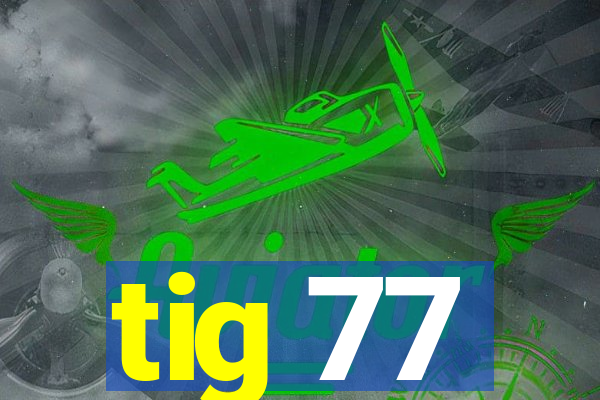 tig 77